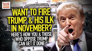 Want To Fire Trump \u0026 His Ilk In November? Here's How You \u0026 Those Who Oppose Trump Can Get it Done