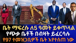 ቤት ማፍረሱ ለ5 ዓመት ይቀጥላል | የጭቃ ቤቶች በብዛት ይፈርሳሉ | የ97 ተመዝጋቢዎች ቤት እየተሰጠ ነው |የጥቁር ገበያ ቁጥጥር ተጀመረ Addis Ababa