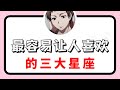 最容易让人喜欢的三大星座 【抖音版本】