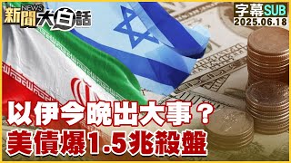 【SUB】以伊今晚出大事？美債爆1.5兆殺盤【#新聞大白話】20250618 #字幕版 #伊朗 #以色列