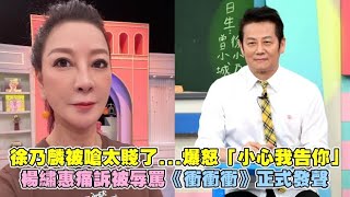 徐乃麟被嗆太賤了...爆怒「小心我告你」 楊繡惠痛訴被辱罵《衝衝衝》正式發聲｜非凡全娛樂