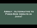 Array : Alternative to Fixed-Size Arrays in Java?