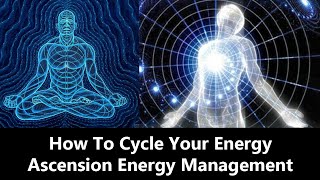 How To Cycle Your Energy Properly (Ascension/Kundalini Awakening Energy Management)