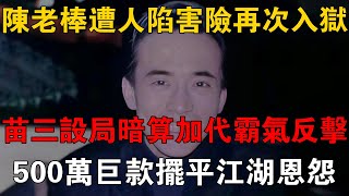 陳老棒遭人陷害險再次入獄，苗三設局暗算加代霸氣反擊，500萬巨款擺平江湖恩怨 #一口氣看完 #小說 #故事