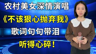 农村美女琳妹深情演唱2022年催泪新歌《不该狠心抛弃我》，歌词句句带泪，听得心碎！