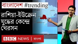 রাশিয়া-ইউক্রেন যুদ্ধে খেরসন কেন এত গূরুত্বপূর্ণ? | Bangladesh #trending । Russia Ukraine War