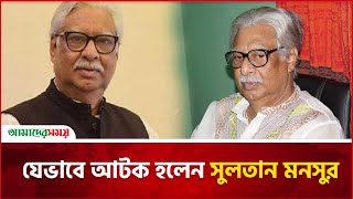 যেভাবে আটক হলেন সুলতান মনসুর | Sultan Mohammad Monsur | News | Amader Shomoy