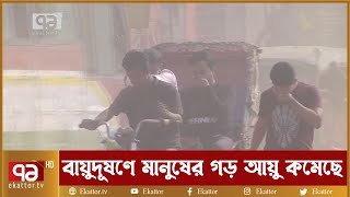 বায়ুদূষণে রাজধানীর মানুষের গড় আয়ু কমেছে সাড়ে ৭ বছর | News | Ekattor TV