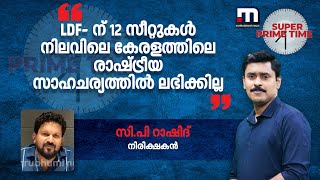 'LDF- ന് 12 സീറ്റുകൾ നിലവിലെ കേരളത്തിലെ രാഷ്ട്രീയ സാഹചര്യത്തിൽ ലഭിക്കില്ല | Kerala Loksabha Election