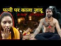 पत्नी पर किया काला जादू || Horror Prank || Prank On Wife