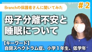 「刺激が多いと夜中に足が痛くなってしまう」小学一年生のお子さんの母子分離不安と睡眠についてBranchを利用する保護者さんにインタビューしました＃２