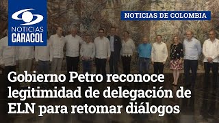 Gobierno Petro reconoce legitimidad de delegación de ELN para retomar diálogos en Cuba