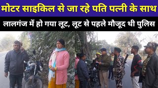 Motercycle से जा रहे पति पत्नी के साथ Lalganj में हो गया लूट Loot से पहले मौजूद थी Police