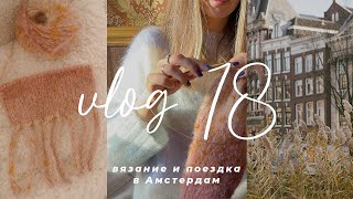 VLOG 18 - вязание аксессуаров и готовые работы, поездка в Амстердам, время с семьей