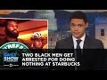 Two Black Men Get Arrested for Doing Nothing at Starbucks | The Daily Show