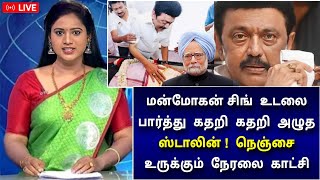 கதறி கதறி அழுத ஸ்டாலின் ! மன்மோகன் சிங் உடலை பார்த்தவுடன் உடைந்து போன முதல்வர் !