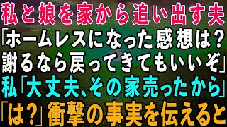 【スカッとする話】私名義の家とは知らずに私と娘を家から追い出す夫「ホームレスになった感想は？謝るなら戻ってきてもいいぞ」私「大丈夫、その家売ったからw」夫「は？」→さらに衝撃の事実を伝えると