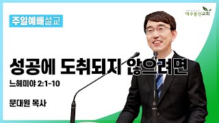 성공에 도취되지 않으려면 (느헤미야 2장 1-10절) [문대원 목사] 2022-01-30 대구동신교회주일설교