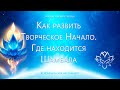 Как развить Творческое начало и интуицию? где находится Шамбала?