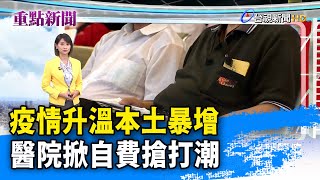 疫情升溫本土暴增 醫院掀自費搶打潮【重點新聞】-20210512