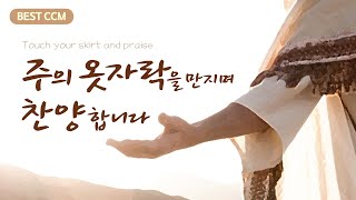 [BEST CCM] 주의 옷자락을 만지며 찬양합니다 \