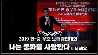 [2019한중우호노래경연대회] 뇌택우 '나는 중화를 사랑한다' 我爱你中华