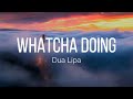 Dua Lipa - Whatcha Doing (Lyrics)