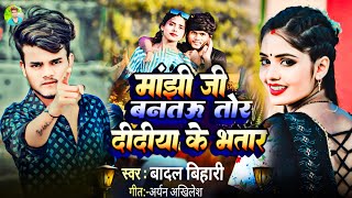 #badal_bihari का न्यू सॉन्ग || मांझी जी बनतऊ तोर दीदिया के भतार || #manjhi_song