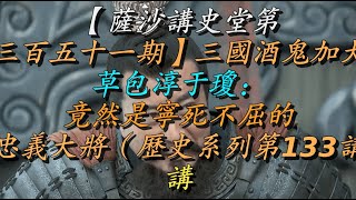 【萨沙讲史堂第三百五十一期】三国酒鬼加大草包淳于琼：竟然是宁死不屈的忠义大将（历史系列第133讲