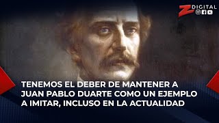 Tenemos el deber de mantener a Juan Pablo Duarte como un ejemplo a imitar, incluso en la actualidad