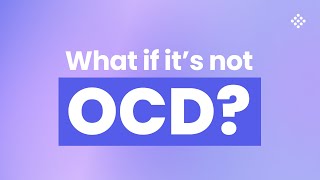 What if what I’m experiencing is not OCD?