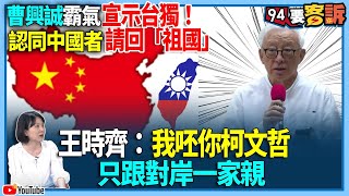 【94要客訴】曹興誠霸氣宣示台獨！認同中國者請回「祖國」！王時齊：我呸你柯文哲！只跟對岸一家親