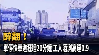 醉翻！ 車停快車道狂睡20分鐘 工人酒測高達0.9－民視新聞