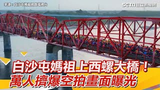 白沙屯媽祖率信眾上西螺大橋！萬人擠爆　壯觀空拍畫面曝光│政常發揮