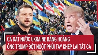 Điểm nóng thế giới 26/2: Cả đất nước Ukraine bàng hoàng ông Trump phủi tay khép lại tất cả