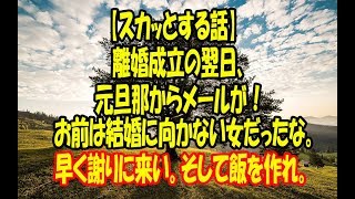 【スカッとする話】離婚成立の翌日、元旦那からメールが！『お前は結婚に向かない女だったな。早く謝りに来い。そして飯を作れ。』