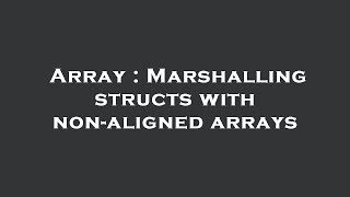 Array : Marshalling structs with non-aligned arrays