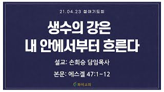 [화미교회] 21.04.23 | 생수의 강은 내 안에서부터 흐른다 | 겔 47:1~12 | 온라인 금요철야기도 | 손희승 담임목사