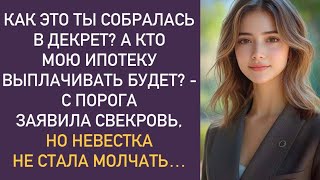 Как это ты собралась в декрет? А кто мою ипотеку выплачивать будет? — с порога заявила свекровь