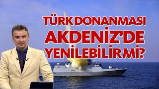 Türk Donanması Akdeniz'de yenilebilir mi?