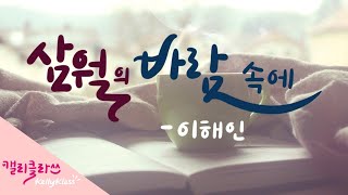 삼월의 바람 속에 | 이해인 시인 | 캘리그라피로 만나는 시 | 3월의 시 | 살아 있기에 바람이 좋고 바람이 좋아 살아있는 세상 | Korean Calligraphy