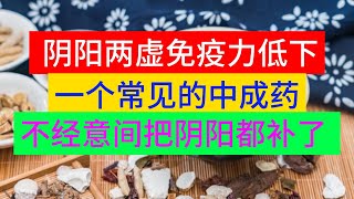 阴阳两虚、免疫力低下？一个常见的中成药，不经意间把阴阳都补了