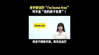 老外常说的“I'm home free”可不是“我的房子免费”！