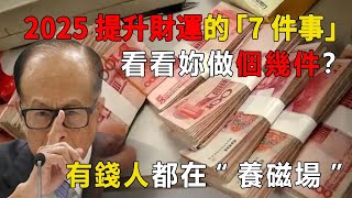 2025提升財運的「7件事」，看看妳做個幾件？有錢人都在“養磁場”，怪不得越來越有錢！