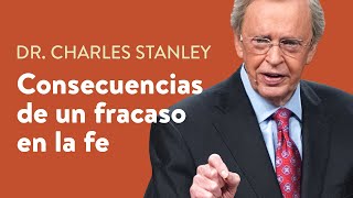 Consecuencias de un fracaso en la fe – Dr. Charles Stanley