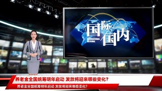 养老金全国统筹明年启动 发放将迎来哪些变化？