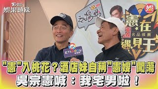 「憲」入桃花？酒店妹自稱「憲嫂」闖蕩 吳宗憲喊：我宅男啦！｜TVBS娛樂頭條