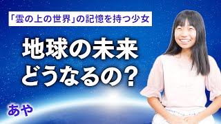 【雲の上の世界の記憶を持つ少女】地球の未来は？ 宇宙人は来ている？ パラレルワールドはある？｜あや