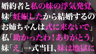 【スカっとする話】婚約者と私の妹の浮気発覚。妹「妊娠したから結婚するの。お姉ちゃんは式に来ないで」私「助かったわ！ありがとう」妹「えっ」→式当日、妹は地獄に