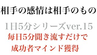 相手の感情は相手のもの〜成功哲学1日5分シリーズvol.15〜毎日5分聞き流すだけで成功者マインドを獲得